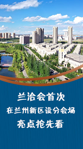 圖解|蘭洽會(huì)首次在蘭州新區(qū)設(shè)分會(huì)場(chǎng)，亮點(diǎn)搶先看！