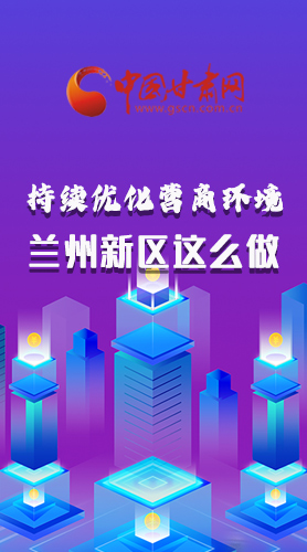 長(zhǎng)圖|持續(xù)優(yōu)化營(yíng)商環(huán)境 蘭州新區(qū)這么做！