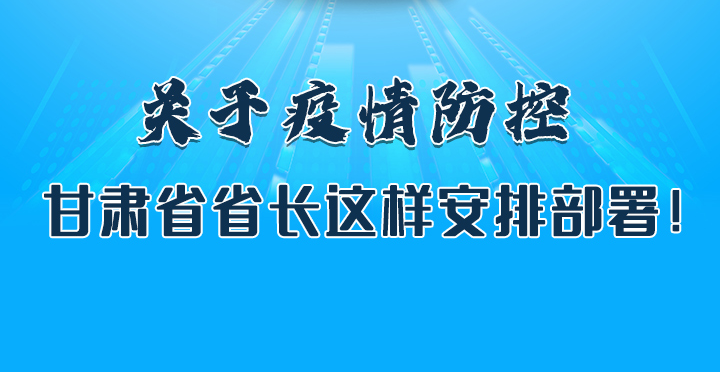 圖解|關(guān)于疫情防控 甘肅省省長這樣安排部署！
