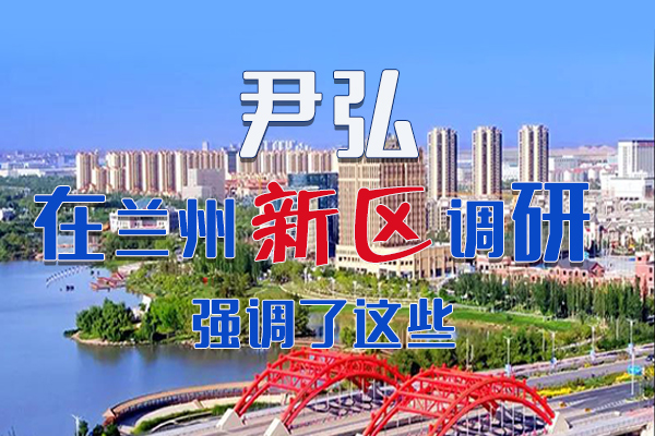 【甘快看·圖解】尹弘書(shū)記在蘭州新區(qū)調(diào)研時(shí)強(qiáng)調(diào)了這些！