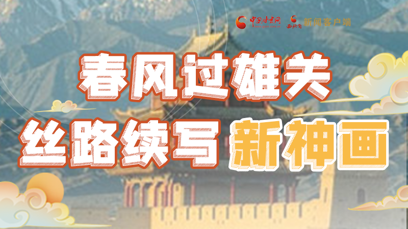 【奮進新征程 建功新時代 喜迎省第十四次黨代會】春風(fēng)過雄關(guān) 絲路續(xù)寫新神畫