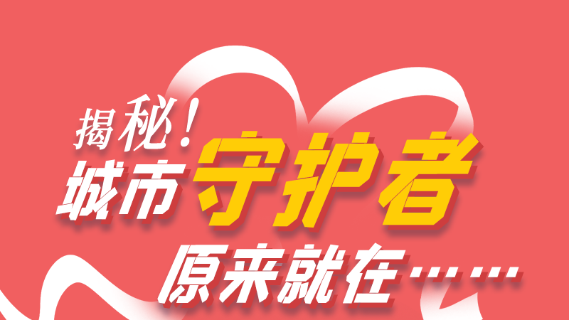 長圖|揭秘！城市守護(hù)者原來就在……