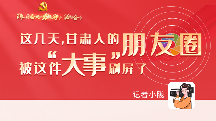 長圖|這幾天，甘肅人的朋友圈被這件大事刷屏了