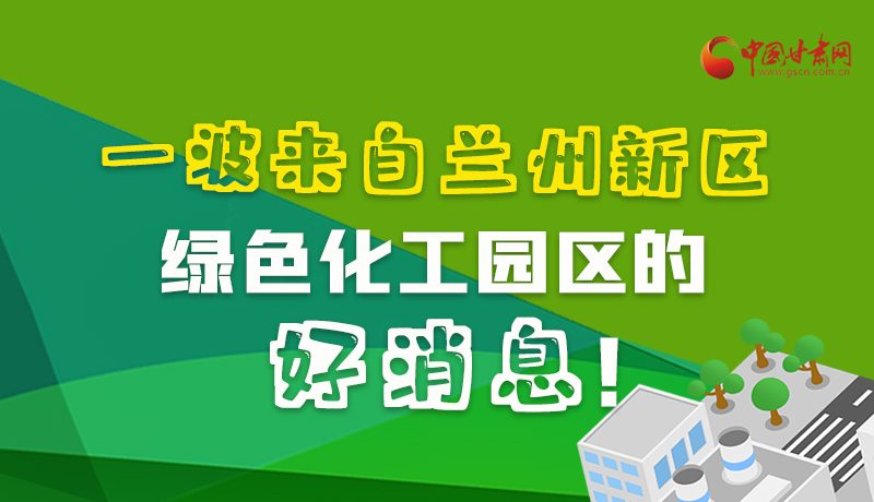 圖解|速看！一波來(lái)自蘭州新區(qū)綠色化工園區(qū)的好消息！