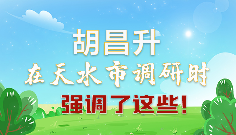 圖解|胡昌升在天水市調(diào)研時強調(diào)了這些！