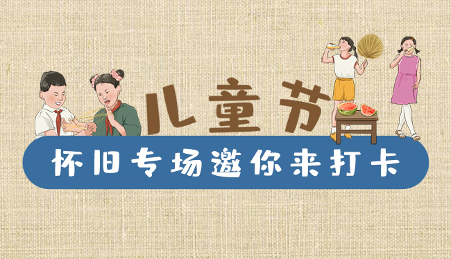 手繪長圖|兒童節(jié)，懷舊專場邀你來打卡！