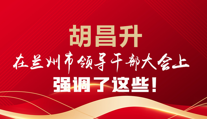  圖解|胡昌升在蘭州市領(lǐng)導(dǎo)干部大會上強(qiáng)調(diào)了這些！