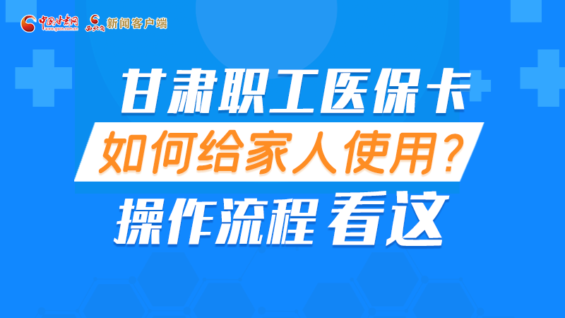圖解丨甘肅職工醫(yī)?？ㄈ绾谓o家人使用, 操作流程看這