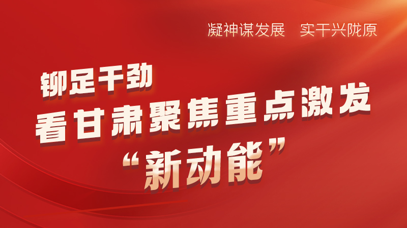 【“三抓三促”行動這一年】鉚足干勁 看甘肅聚焦重點(diǎn)激發(fā)“新動能”