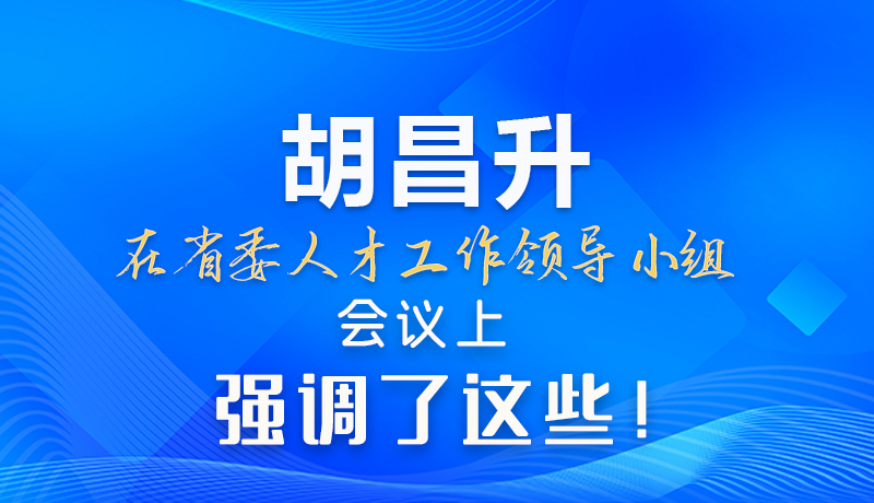 【甘快看】圖解|胡昌升在省委人才工作領(lǐng)導(dǎo)小組會(huì)議上強(qiáng)調(diào)了這些！