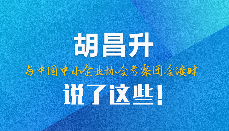 【甘快看】圖解|胡昌升與中國(guó)中小企業(yè)協(xié)會(huì)考察團(tuán)會(huì)談時(shí)說了這些！