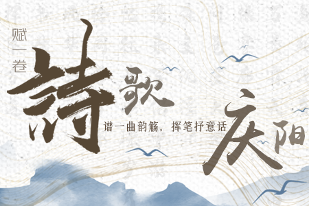 【萬(wàn)千氣象看甘肅】長(zhǎng)圖|賦一卷詩(shī)歌，譜一曲韻觴，揮筆抒意話慶陽(yáng)