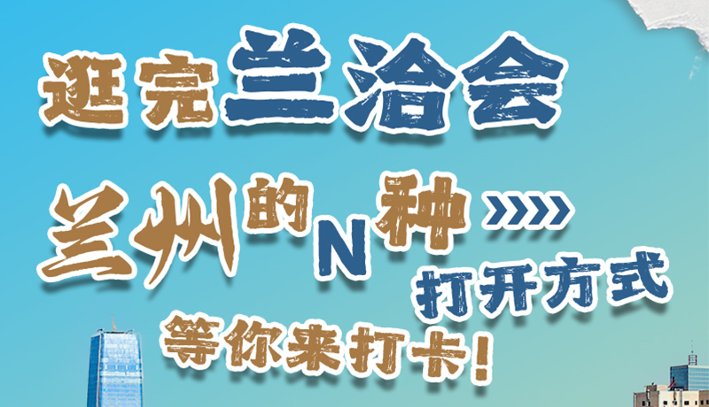 逛完蘭洽會 蘭州的N種打開方式！等你來打卡
