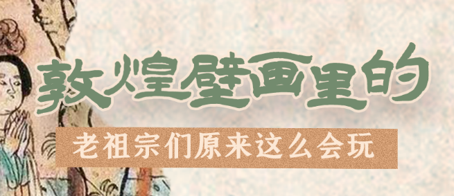 千年石窟 匠心傳承|看，敦煌壁畫里的“老祖宗們”原來這么會玩！