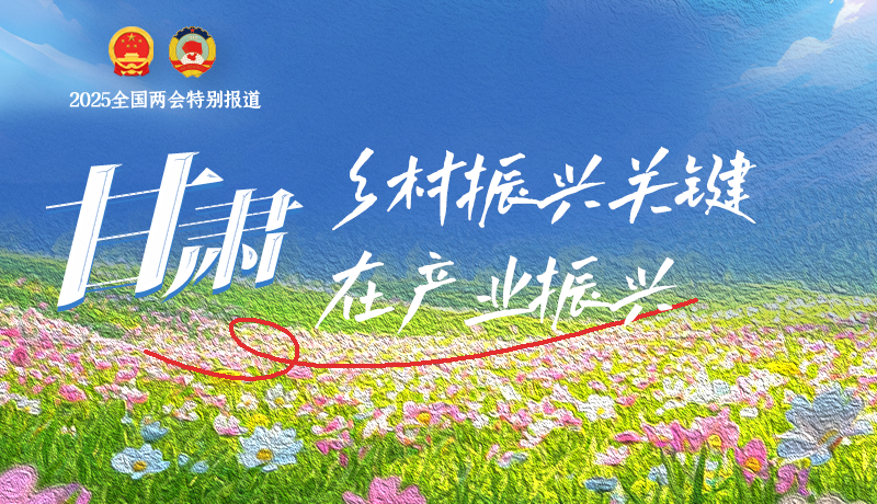 聚焦2025全國兩會|甘肅:鄉(xiāng)村振興關(guān)鍵在產(chǎn)業(yè)振興