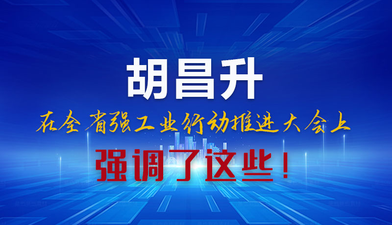 圖解|胡昌升在全省強(qiáng)工業(yè)行動推進(jìn)大會上強(qiáng)調(diào)了這些！