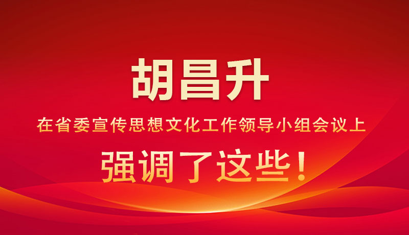 圖解|胡昌升在省委宣傳思想文化工作領導小組會議上強調(diào)了這些！