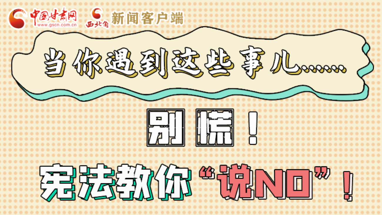 【甘快看】e法耀隴原|當(dāng)你遇到這些事兒……別慌！憲法教你“說NO”！ 