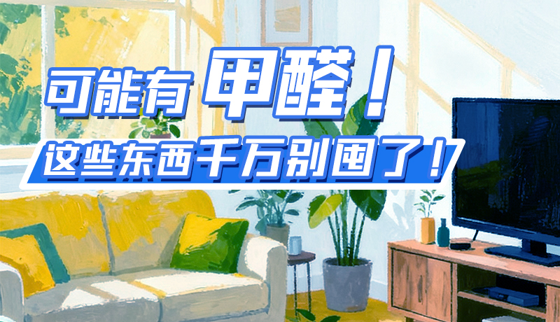 長圖|可能有甲醛！這些東西千萬別囤了！