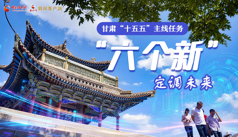 組圖get！甘肅“十五五”主線任務(wù)：“六個新”定調(diào)未來
