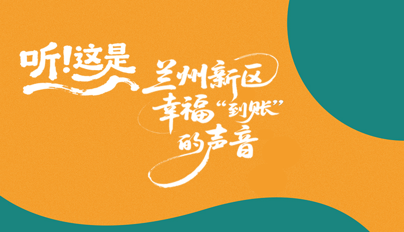 長(zhǎng)圖|聽(tīng)！這是蘭州新區(qū)幸福“到賬”的聲音