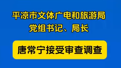 平?jīng)鍪形捏w廣電和旅游局黨組書記、局長(zhǎng)唐常寧接受審查調(diào)查