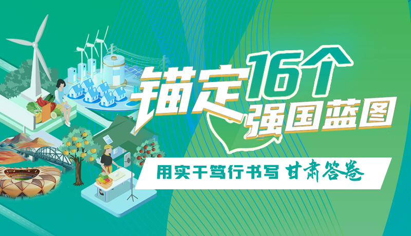 【理想中國(guó) 畫“隴”點(diǎn)睛】錨定16個(gè)“強(qiáng)國(guó)”藍(lán)圖 用實(shí)干篤行書寫甘肅答卷